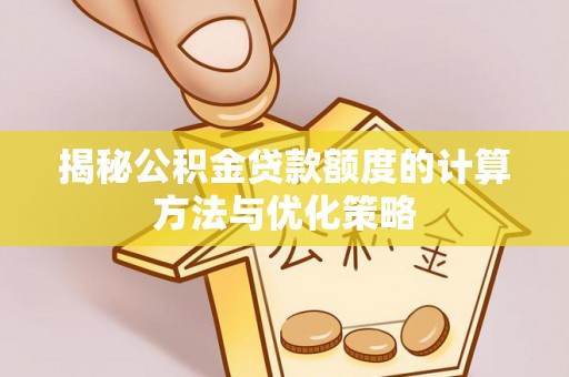 阿里揭秘公积金贷款额度的计算方法与优化策略