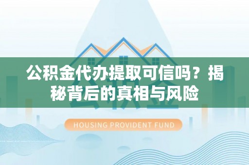 阿里公积金代办提取可信吗？揭秘背后的真相与风险