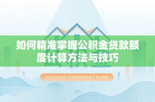 阿里如何精准掌握公积金贷款额度计算方法与技巧