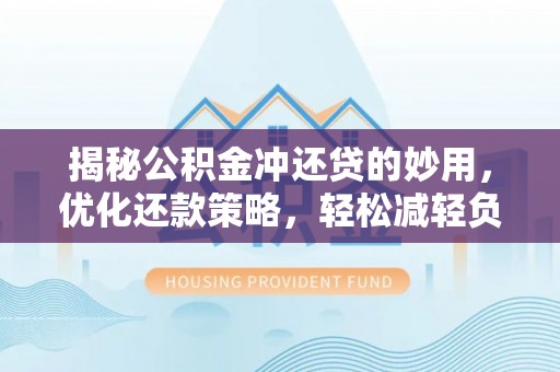 阿里揭秘公积金冲还贷的妙用，优化还款策略，轻松减轻负担