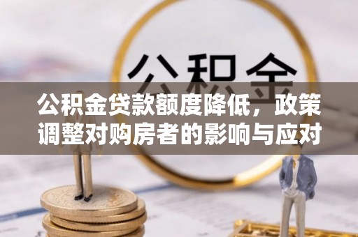 阿里公积金贷款额度降低，政策调整对购房者的影响与应对策略