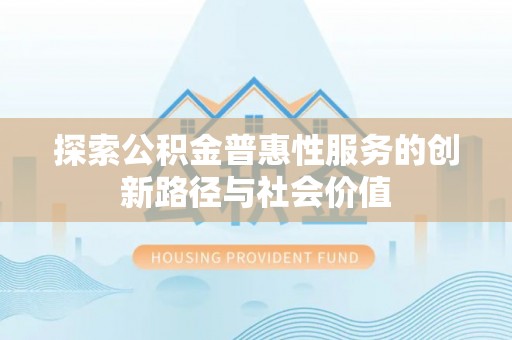 阿里探索公积金普惠性服务的创新路径与社会价值