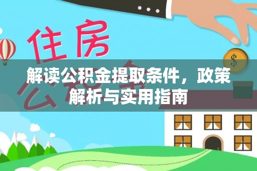 阿里解读公积金提取条件，政策解析与实用指南