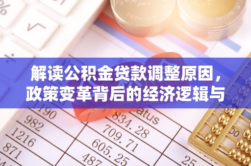 阿里解读公积金贷款调整原因，政策变革背后的经济逻辑与民生影响
