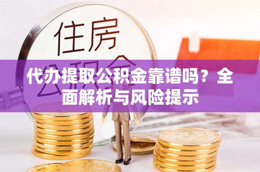 阿里代办提取公积金靠谱吗？全面解析与风险提示